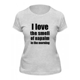 Женская футболка с принтом I love the smell of napalm in the morning в Петрозаводске,  |  | Тематика изображения на принте: 
