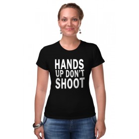 Женская футболка стрэйч с принтом Hands up dont shoot (Руки вверх не стрелять) в Петрозаводске,  |  | Тематика изображения на принте: 