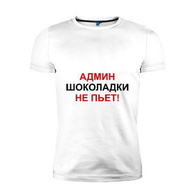 Мужская футболка премиум с принтом Админ шоколадки не пьёт в Петрозаводске, 92% хлопок, 8% лайкра | приталенный силуэт, круглый вырез ворота, длина до линии бедра, короткий рукав | Тематика изображения на принте: админ | админ шоколадки не пьет | админу | надписи | прикольные