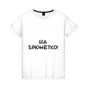 Женская футболка хлопок с принтом Йа брюнетко в Петрозаводске, 100% хлопок | прямой крой, круглый вырез горловины, длина до линии бедер, слегка спущенное плечо | bash | баш | баш орг | башорг | брюнетко | йа | йа брюнетко
