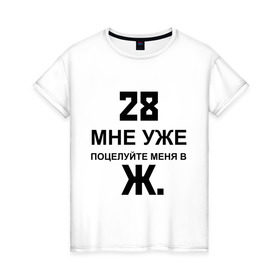 Женская футболка хлопок с принтом 28 мне уже в Петрозаводске, 100% хлопок | прямой крой, круглый вырез горловины, длина до линии бедер, слегка спущенное плечо | 28 | возраст | годы | поцелуй | поцелуй меня