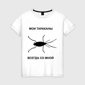 Женская футболка хлопок с принтом Тараканы всегда со мной в Петрозаводске, 100% хлопок | прямой крой, круглый вырез горловины, длина до линии бедер, слегка спущенное плечо | мои тараканы | тараканы | тараканы в голове | тараканы всегда со мной