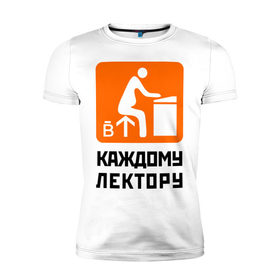 Мужская футболка премиум с принтом Каждому лектору в Петрозаводске, 92% хлопок, 8% лайкра | приталенный силуэт, круглый вырез ворота, длина до линии бедра, короткий рукав | деканат | лектор | препод | преподаватели | универ