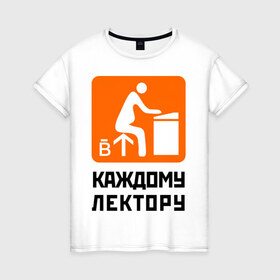 Женская футболка хлопок с принтом Каждому лектору в Петрозаводске, 100% хлопок | прямой крой, круглый вырез горловины, длина до линии бедер, слегка спущенное плечо | деканат | лектор | препод | преподаватели | универ