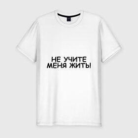 Мужская футболка премиум с принтом Не учите меня жить в Петрозаводске, 92% хлопок, 8% лайкра | приталенный силуэт, круглый вырез ворота, длина до линии бедра, короткий рукав | жизнь | жить | меня | не учите | нравоучения | о жизни | правила | самостоятельный | советы