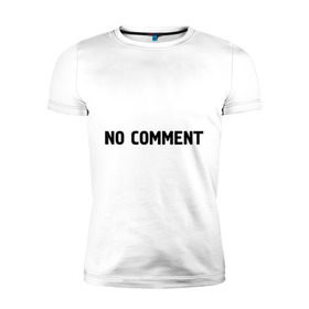 Мужская футболка премиум с принтом No comment в Петрозаводске, 92% хлопок, 8% лайкра | приталенный силуэт, круглый вырез ворота, длина до линии бедра, короткий рукав | без комментариев | замечания | комментарии | мнение | нет комментариев