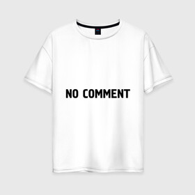 Женская футболка хлопок Oversize с принтом No comment в Петрозаводске, 100% хлопок | свободный крой, круглый ворот, спущенный рукав, длина до линии бедер
 | без комментариев | замечания | комментарии | мнение | нет комментариев