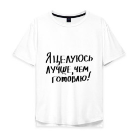 Мужская футболка хлопок Oversize с принтом Я целуюсь лучше, чем готовлю! в Петрозаводске, 100% хлопок | свободный крой, круглый ворот, “спинка” длиннее передней части | готовить | готовка | губы | еда | кулинария | кухня | обед | поцелуй | целоваться