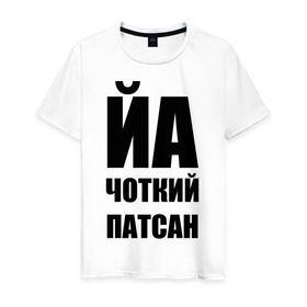 Мужская футболка хлопок с принтом Йа чоткий патсан! в Петрозаводске, 100% хлопок | прямой крой, круглый вырез горловины, длина до линии бедер, слегка спущенное плечо. | йа | четкий пацан | чоткий патсан | я