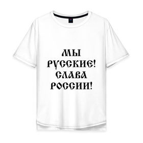 Мужская футболка хлопок Oversize с принтом Мы русские! Слава России! в Петрозаводске, 100% хлопок | свободный крой, круглый ворот, “спинка” длиннее передней части | 