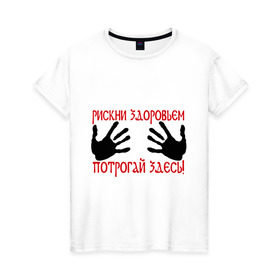 Женская футболка хлопок с принтом Рискни здоровьем, потрогай здесь! в Петрозаводске, 100% хлопок | прямой крой, круглый вырез горловины, длина до линии бедер, слегка спущенное плечо | грудь | здоровье | потрогай | рискнуть