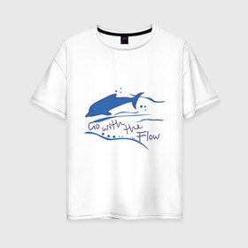 Женская футболка хлопок Oversize с принтом Go with the flow в Петрозаводске, 100% хлопок | свободный крой, круглый ворот, спущенный рукав, длина до линии бедер
 | go with the flow | дельфин | животные | плывите по течению