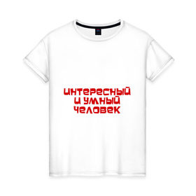 Женская футболка хлопок с принтом Интересный и умный человек в Петрозаводске, 100% хлопок | прямой крой, круглый вырез горловины, длина до линии бедер, слегка спущенное плечо | качества | отличный | ум | хороший
