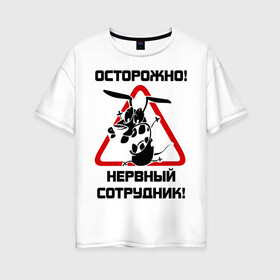 Женская футболка хлопок Oversize с принтом Острожно! нервный сотрудник в Петрозаводске, 100% хлопок | свободный крой, круглый ворот, спущенный рукав, длина до линии бедер
 | офис | работа