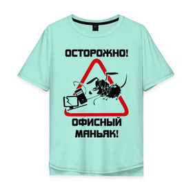 Мужская футболка хлопок Oversize с принтом Осторожно! офисный маньяк в Петрозаводске, 100% хлопок | свободный крой, круглый ворот, “спинка” длиннее передней части | дорожные знаки | знаки | офис | предупреждение | работа | работать