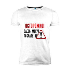 Мужская футболка премиум с принтом Осторожно здесь могут послать... в Петрозаводске, 92% хлопок, 8% лайкра | приталенный силуэт, круглый вырез ворота, длина до линии бедра, короткий рукав | восклицательный знак | знак | нафиг | не лезь | посылать | предупреждение