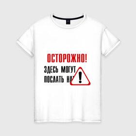 Женская футболка хлопок с принтом Осторожно здесь могут послать... в Петрозаводске, 100% хлопок | прямой крой, круглый вырез горловины, длина до линии бедер, слегка спущенное плечо | восклицательный знак | знак | нафиг | не лезь | посылать | предупреждение