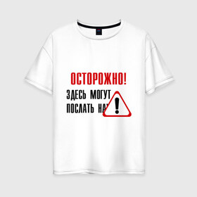 Женская футболка хлопок Oversize с принтом Осторожно здесь могут послать в Петрозаводске, 100% хлопок | свободный крой, круглый ворот, спущенный рукав, длина до линии бедер
 | восклицательный знак | знак | нафиг | не лезь | посылать | предупреждение