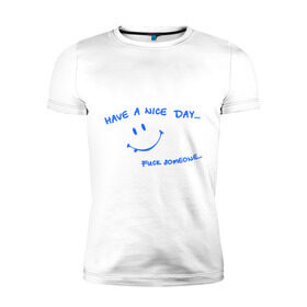 Мужская футболка премиум с принтом Have a nice day в Петрозаводске, 92% хлопок, 8% лайкра | приталенный силуэт, круглый вырез ворота, длина до линии бедра, короткий рукав | день | мат | рожица | смайл | смайлик | улыбка | улыбочка | хороший
