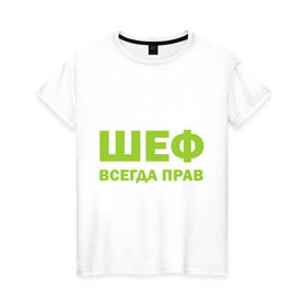 Женская футболка хлопок с принтом Шеф всегда прав в Петрозаводске, 100% хлопок | прямой крой, круглый вырез горловины, длина до линии бедер, слегка спущенное плечо | всегда прав | начальник | подчиненный | работа | руководитель | руководство | шеф
