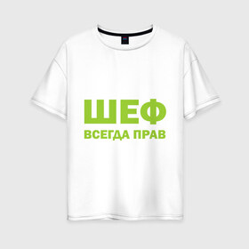Женская футболка хлопок Oversize с принтом Шеф всегда прав в Петрозаводске, 100% хлопок | свободный крой, круглый ворот, спущенный рукав, длина до линии бедер
 | всегда прав | начальник | подчиненный | работа | руководитель | руководство | шеф