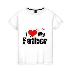 Женская футболка хлопок с принтом I love my father в Петрозаводске, 100% хлопок | прямой крой, круглый вырез горловины, длина до линии бедер, слегка спущенное плечо | father | i love | батя | дети | отец | папа | родители | родственники | семья | сердце | я люблю