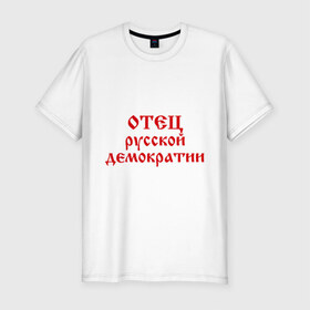 Мужская футболка премиум с принтом Отец русской демократии в Петрозаводске, 92% хлопок, 8% лайкра | приталенный силуэт, круглый вырез ворота, длина до линии бедра, короткий рукав | демократия | политический | россия | русская