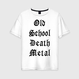 Женская футболка хлопок Oversize с принтом Old school death metal в Петрозаводске, 100% хлопок | свободный крой, круглый ворот, спущенный рукав, длина до линии бедер
 | old school | металлика