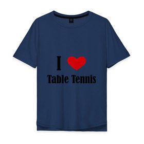 Мужская футболка хлопок Oversize с принтом Я люблю настольный теннис в Петрозаводске, 100% хлопок | свободный крой, круглый ворот, “спинка” длиннее передней части | tennis