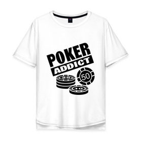 Мужская футболка хлопок Oversize с принтом poker addict в Петрозаводске, 100% хлопок | свободный крой, круглый ворот, “спинка” длиннее передней части | addict | poker | азартные игры | казино | карты | покер | ставки | фишки