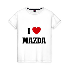 Женская футболка хлопок с принтом I love Mazda в Петрозаводске, 100% хлопок | прямой крой, круглый вырез горловины, длина до линии бедер, слегка спущенное плечо | 