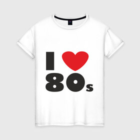 Женская футболка хлопок с принтом Люблю 80-ые в Петрозаводске, 100% хлопок | прямой крой, круглый вырез горловины, длина до линии бедер, слегка спущенное плечо | 80s | 80е | музыка | ретро | слушать | старые песни | стиль | я люблю
