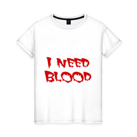 Женская футболка хлопок с принтом I Need Blood в Петрозаводске, 100% хлопок | прямой крой, круглый вырез горловины, длина до линии бедер, слегка спущенное плечо | вампир | нужна кровь