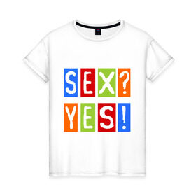 Женская футболка хлопок с принтом Секс? Да! в Петрозаводске, 100% хлопок | прямой крой, круглый вырез горловины, длина до линии бедер, слегка спущенное плечо | yes | да