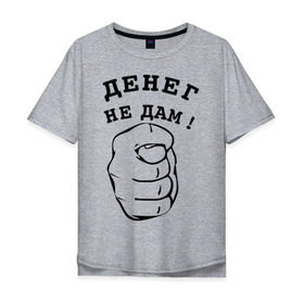 Мужская футболка хлопок Oversize с принтом Денег не дам в Петрозаводске, 100% хлопок | свободный крой, круглый ворот, “спинка” длиннее передней части | денег не дам | деньги | фиг | фига