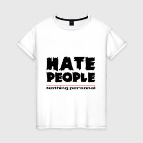 Женская футболка хлопок с принтом Hate People в Петрозаводске, 100% хлопок | прямой крой, круглый вырез горловины, длина до линии бедер, слегка спущенное плечо | hate people | люди | ненавижу людей | ненависть | ничего личного | общество | социопат