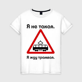 Женская футболка хлопок с принтом Я не такая. Я жду трамвая. в Петрозаводске, 100% хлопок | прямой крой, круглый вырез горловины, длина до линии бедер, слегка спущенное плечо | девушкам | для девушек | жду трамвая | знаки | предупреждение | трамвай | я | я не такая