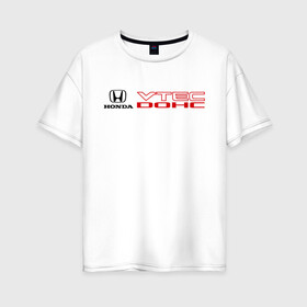 Женская футболка хлопок Oversize с принтом Honda dohc vtec в Петрозаводске, 100% хлопок | свободный крой, круглый ворот, спущенный рукав, длина до линии бедер
 | dohc | honda | honda dohc vtec | vtec | хонда | хондарь