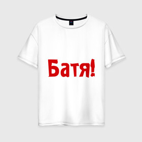 Женская футболка хлопок Oversize с принтом Батя в Петрозаводске, 100% хлопок | свободный крой, круглый ворот, спущенный рукав, длина до линии бедер
 | для отца | отцу | папа | папе