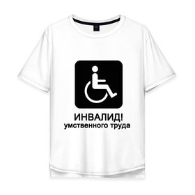 Мужская футболка хлопок Oversize с принтом Инвалид умственного труда в Петрозаводске, 100% хлопок | свободный крой, круглый ворот, “спинка” длиннее передней части | инвалид умственного трудаумный | инвалидное кресло | интеллект | мозги | работать | труд | трудиться | ум