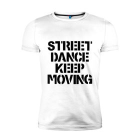 Мужская футболка премиум с принтом Street Dance Keep Moving в Петрозаводске, 92% хлопок, 8% лайкра | приталенный силуэт, круглый вырез ворота, длина до линии бедра, короткий рукав | keep moving | street dance keep movingstreet dance | движение | надпись | уличные танцы