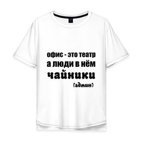 Мужская футболка хлопок Oversize с принтом Офис - это театр в Петрозаводске, 100% хлопок | свободный крой, круглый ворот, “спинка” длиннее передней части | 
