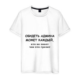 Мужская футболка хлопок с принтом Обидеть админа может каждый в Петрозаводске, 100% хлопок | прямой крой, круглый вырез горловины, длина до линии бедер, слегка спущенное плечо. | админ | админу | месть админа | пользователь | юзер