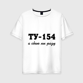 Женская футболка хлопок Oversize с принтом ТУ-154 а свою ни разу в Петрозаводске, 100% хлопок | свободный крой, круглый ворот, спущенный рукав, длина до линии бедер
 | 154 | верность | измена | любовь | ни разу | отношения | своя | ту 154
