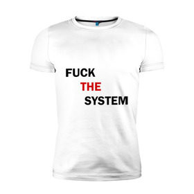 Мужская футболка премиум с принтом Fuck the system в Петрозаводске, 92% хлопок, 8% лайкра | приталенный силуэт, круглый вырез ворота, длина до линии бедра, короткий рукав | Тематика изображения на принте: бороться | законы | мат | мир | система