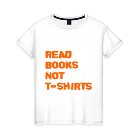 Женская футболка хлопок с принтом Читайте книги, а не футболки в Петрозаводске, 100% хлопок | прямой крой, круглый вырез горловины, длина до линии бедер, слегка спущенное плечо | books | буквы | книги | слова | читать | чтение