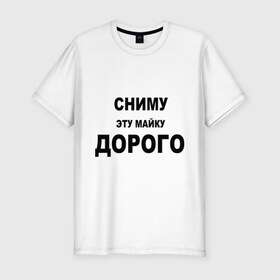 Мужская футболка премиум с принтом Сниму эту майку в Петрозаводске, 92% хлопок, 8% лайкра | приталенный силуэт, круглый вырез ворота, длина до линии бедра, короткий рукав | дорого | за деньги | платить | раздеваться | разденусь | сниму
