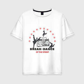 Женская футболка хлопок Oversize с принтом Break-dance в Петрозаводске, 100% хлопок | свободный крой, круглый ворот, спущенный рукав, длина до линии бедер
 | break dance | брейк | брэйк данс | магнитофон | танец