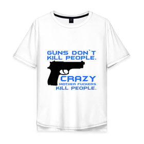 Мужская футболка хлопок Oversize с принтом Guns dont kill people. Crazy mother fuckers kill people. в Петрозаводске, 100% хлопок | свободный крой, круглый ворот, “спинка” длиннее передней части | автомат | люди | оружие | пистолет | пуля | стрельба | стрелять