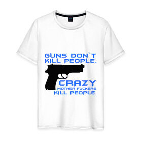 Мужская футболка хлопок с принтом Guns dont kill people. Crazy mother fuckers kill people. в Петрозаводске, 100% хлопок | прямой крой, круглый вырез горловины, длина до линии бедер, слегка спущенное плечо. | автомат | люди | оружие | пистолет | пуля | стрельба | стрелять